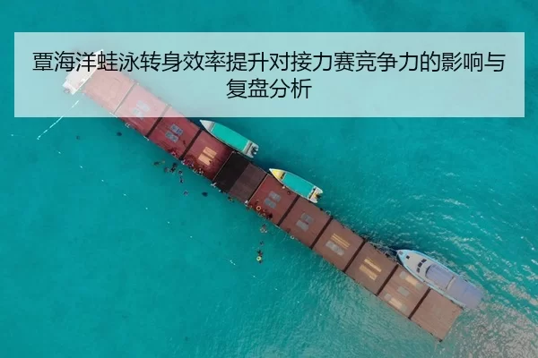覃海洋蛙泳转身效率提升对接力赛竞争力的影响与复盘分析