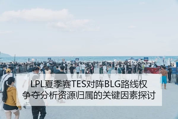 LPL夏季赛TES对阵BLG路线权争夺分析资源归属的关键因素探讨