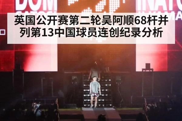 英国公开赛第二轮吴阿顺68杆并列第13中国球员连创纪录分析