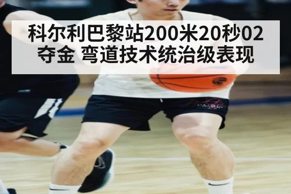 科尔利巴黎站200米20秒02夺金 弯道技术统治级表现