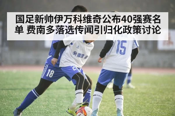 国足新帅伊万科维奇公布40强赛名单 费南多落选传闻引归化政策讨论