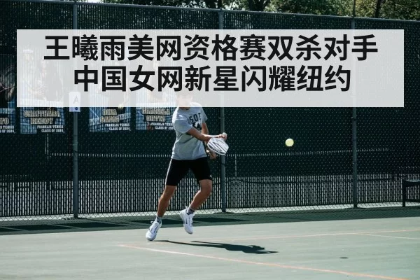 王曦雨美网资格赛双杀对手 中国女网新星闪耀纽约