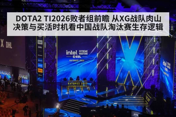 DOTA2 TI2026败者组前瞻 从XG战队肉山决策与买活时机看中国战队淘汰赛生存逻辑